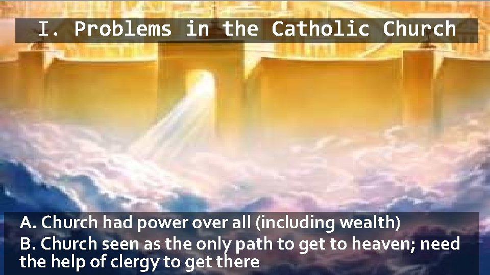 I. Problems in the Catholic Church A. Church had power over all (including wealth) I. Problems in the Catholic Church A. Church had power over all (including wealth)