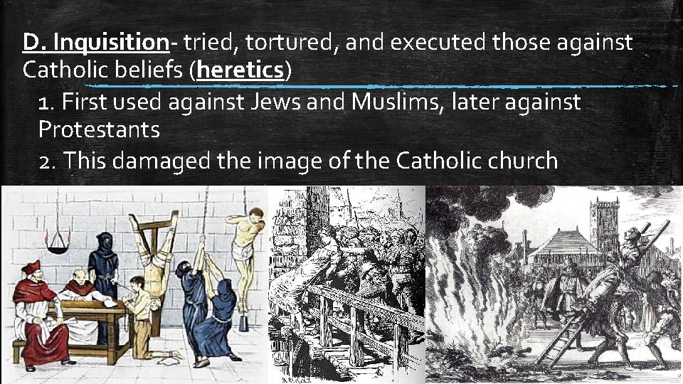D. Inquisition- tried, tortured, and executed those against Catholic beliefs (heretics) 1. First used D. Inquisition- tried, tortured, and executed those against Catholic beliefs (heretics) 1. First used