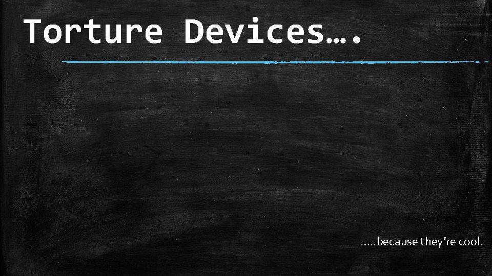 Torture Devices…. …. . because they’re cool. Torture Devices…. …. . because they’re cool.
