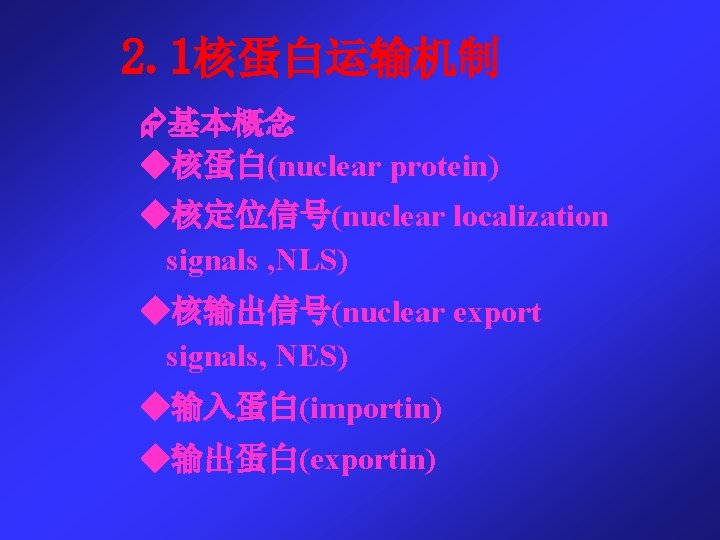 2. 1核蛋白运输机制 基本概念 ◆核蛋白(nuclear protein) ◆核定位信号(nuclear localization signals , NLS) ◆核输出信号(nuclear export signals, NES)