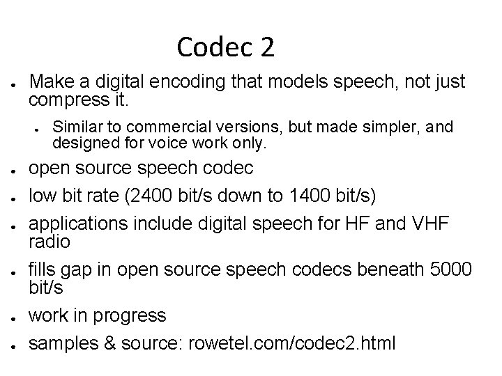 Codec 2 ● Make a digital encoding that models speech, not just compress it. Codec 2 ● Make a digital encoding that models speech, not just compress it.