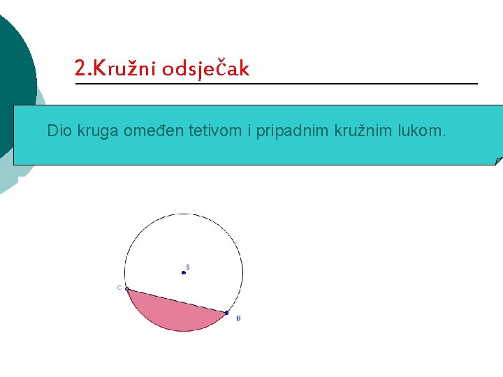 2. Kružni odsječak Dio kruga omeđen tetivom i pripadnim kružnim lukom. 