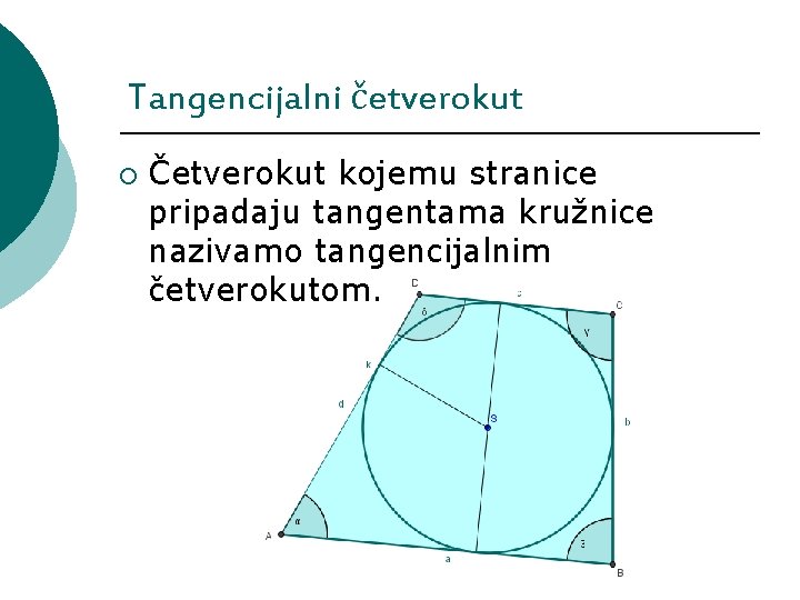 Tangencijalni četverokut ¡ Četverokut kojemu stranice pripadaju tangentama kružnice nazivamo tangencijalnim četverokutom. Tangencijalni četverokut ¡ Četverokut kojemu stranice pripadaju tangentama kružnice nazivamo tangencijalnim četverokutom.