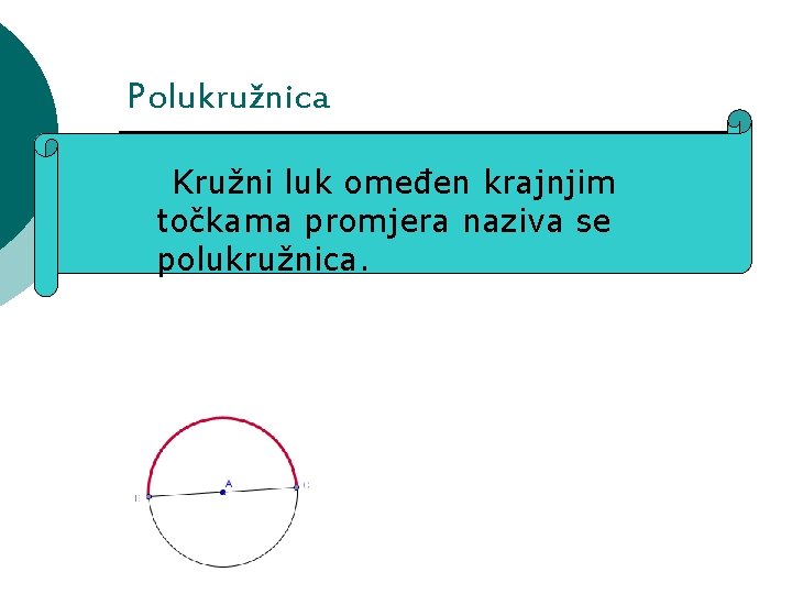 Polukružnica Kružni luk omeđen krajnjim točkama promjera naziva se polukružnica. 