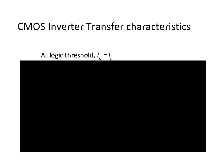 CMOS Inverter Transfer characteristics At logic threshold, In = Ip 