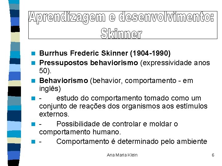 n n n Burrhus Frederic Skinner (1904 -1990) Pressupostos behaviorismo (expressividade anos 50). Behaviorismo