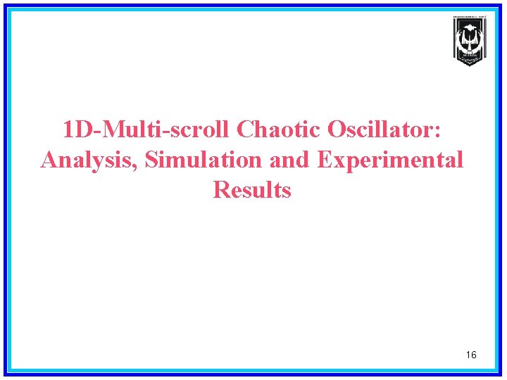1 D-Multi-scroll Chaotic Oscillator: Analysis, Simulation and Experimental Results 16 