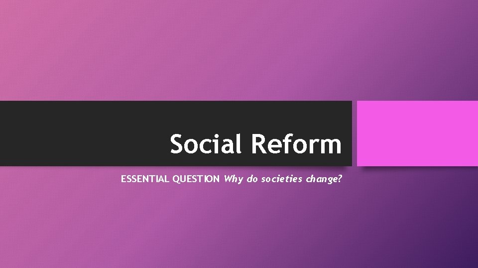 Social Reform ESSENTIAL QUESTION Why do societies change? 