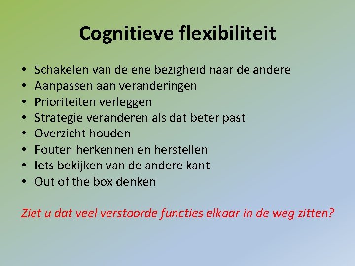 Cognitieve flexibiliteit • • Schakelen van de ene bezigheid naar de andere Aanpassen aan