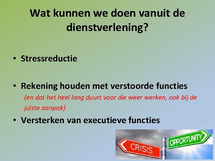 Wat kunnen we doen vanuit de dienstverlening? • Stressreductie • Rekening houden met verstoorde