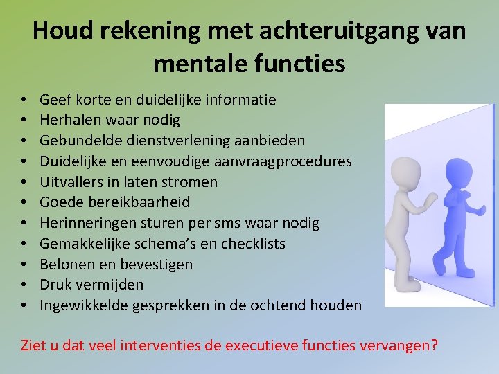 Houd rekening met achteruitgang van mentale functies • • • Geef korte en duidelijke