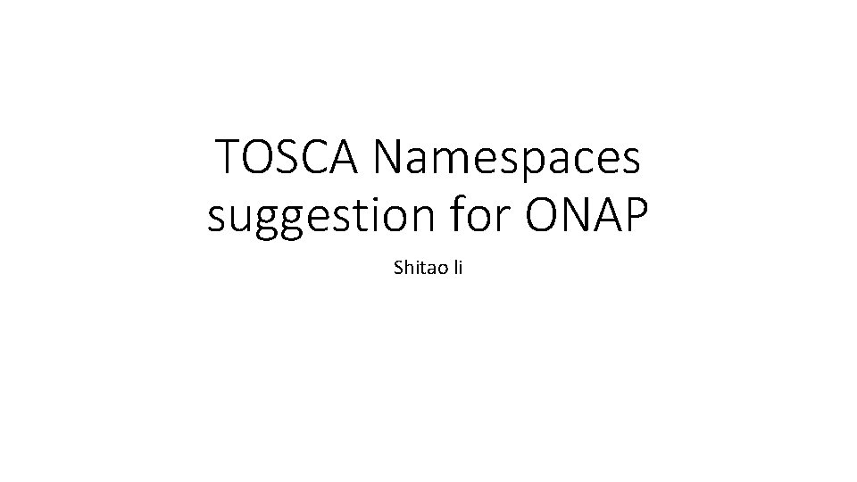 TOSCA Namespaces suggestion for ONAP Shitao li 