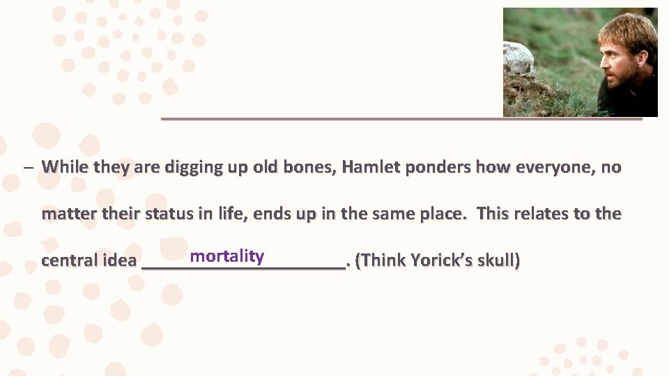 – While they are digging up old bones, Hamlet ponders how everyone, no matter