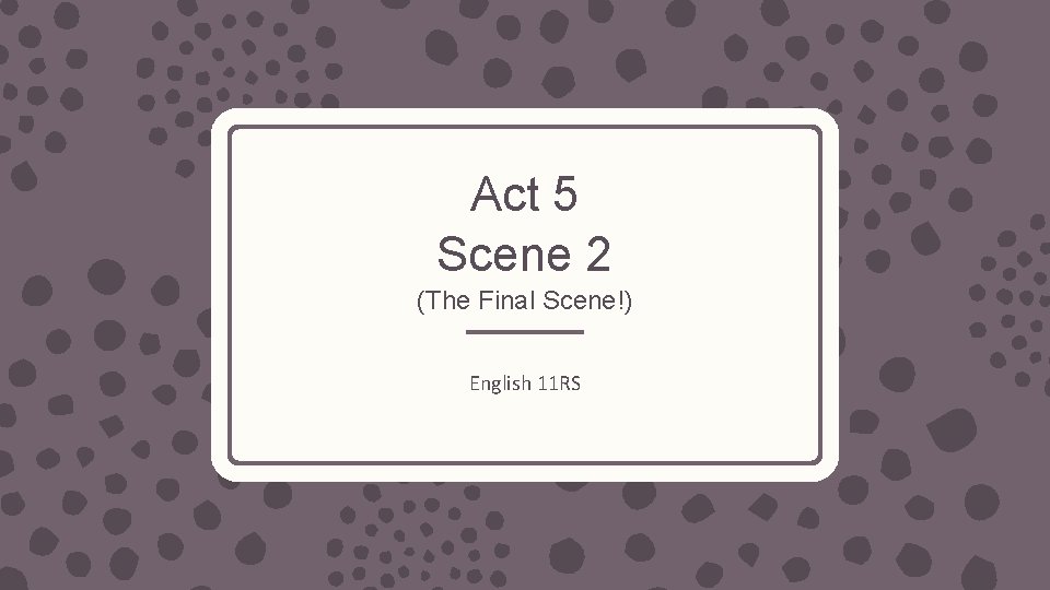 Act 5 Scene 2 (The Final Scene!) English 11 RS 
