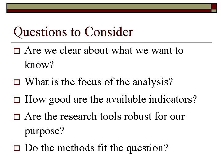 Questions to Consider o Are we clear about what we want to know? o Questions to Consider o Are we clear about what we want to know? o