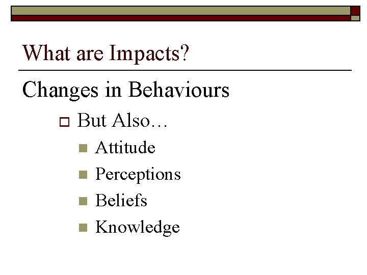 What are Impacts? Changes in Behaviours o But Also… n n Attitude Perceptions Beliefs