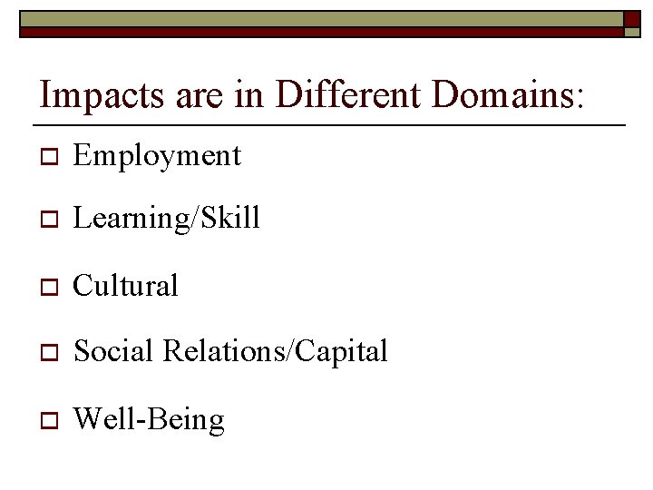 Impacts are in Different Domains: o Employment o Learning/Skill o Cultural o Social Relations/Capital