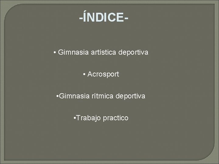 -ÍNDICE • Gimnasia artística deportiva • Acrosport • Gimnasia rítmica deportiva • Trabajo practico