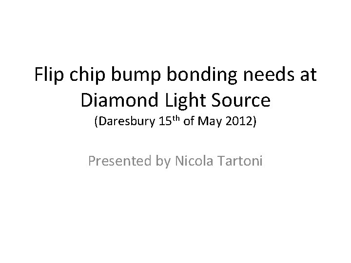 Flip chip bump bonding needs at Diamond Light Source (Daresbury 15 th of May