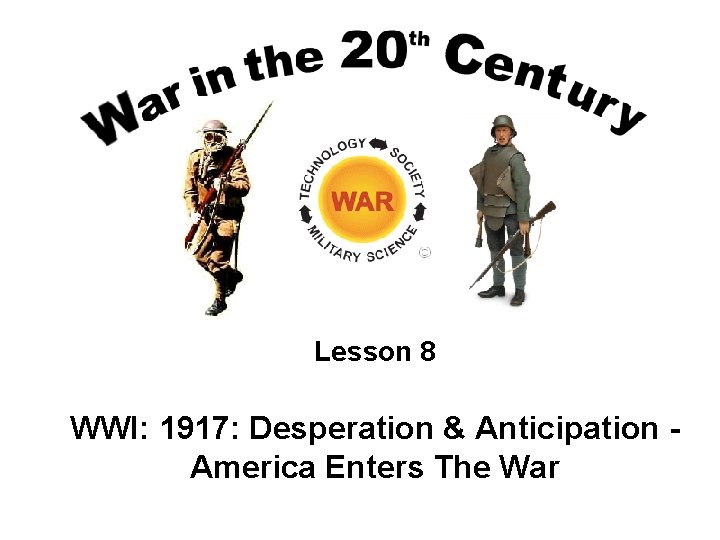 Lesson 8 WWI: 1917: Desperation & Anticipation America Enters The War 