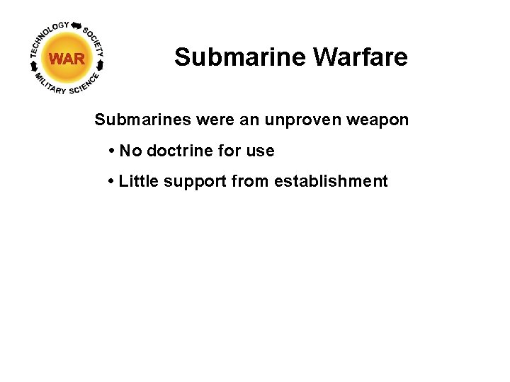 Submarine Warfare Submarines were an unproven weapon • No doctrine for use • Little