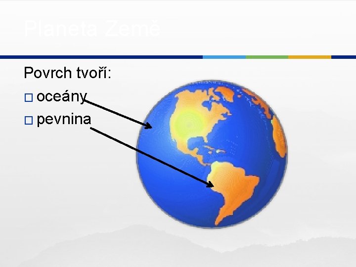 Planeta Země Povrch tvoří: � oceány � pevnina 