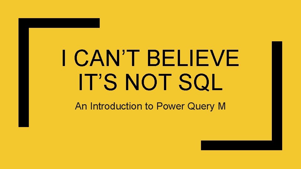 I CAN’T BELIEVE IT’S NOT SQL An Introduction to Power Query M 