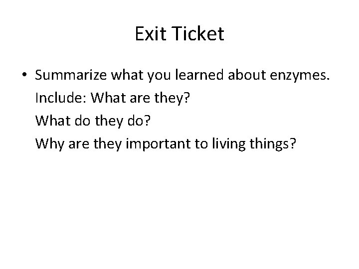 Exit Ticket • Summarize what you learned about enzymes. Include: What are they? What