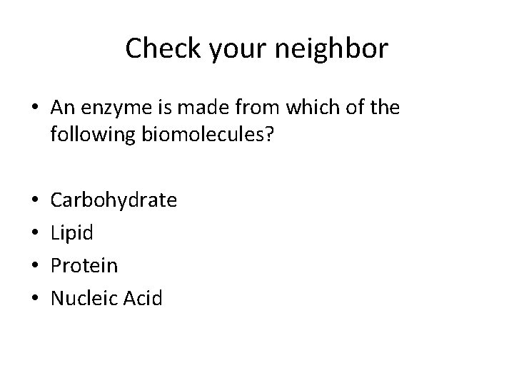 Check your neighbor • An enzyme is made from which of the following biomolecules?