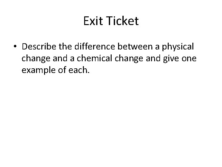 Exit Ticket • Describe the difference between a physical change and a chemical change