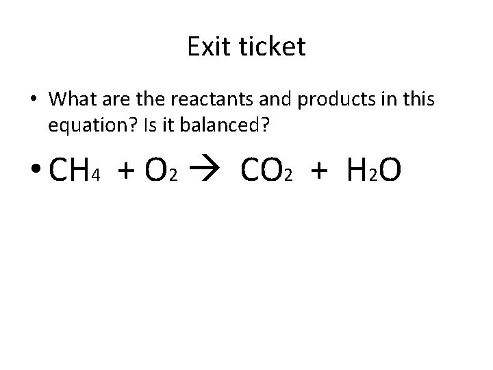 Exit ticket • What are the reactants and products in this equation? Is it