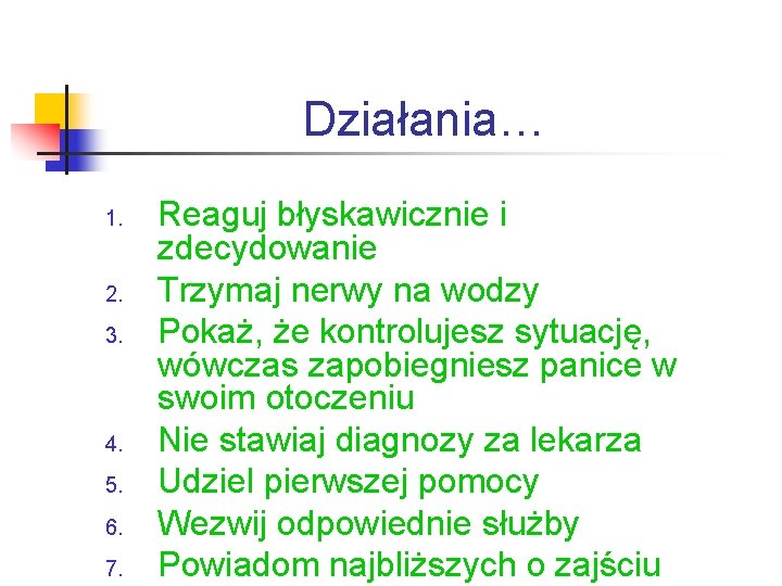 Działania… 1. 2. 3. 4. 5. 6. 7. Reaguj błyskawicznie i zdecydowanie Trzymaj nerwy