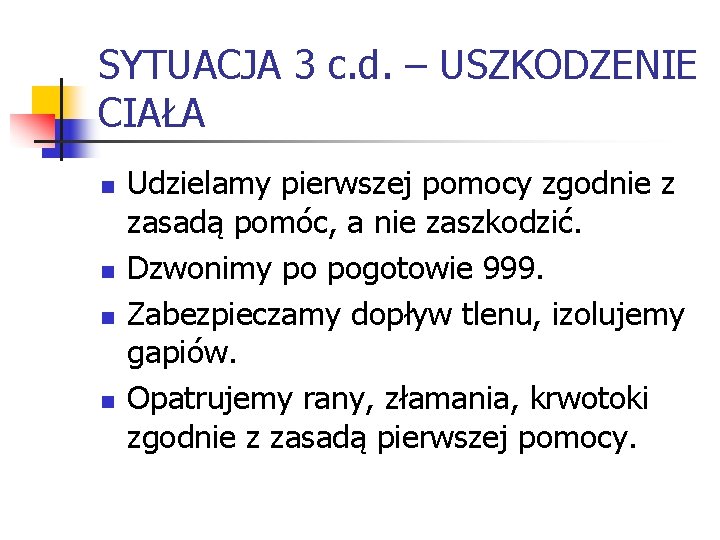 SYTUACJA 3 c. d. – USZKODZENIE CIAŁA n n Udzielamy pierwszej pomocy zgodnie z