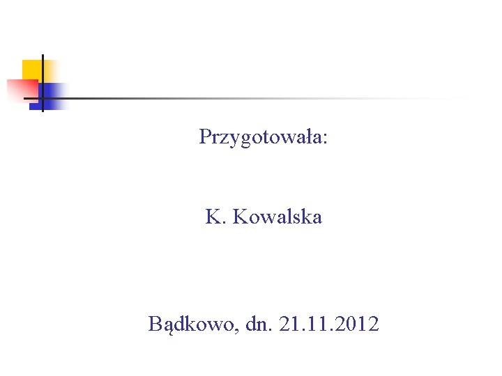 Przygotowała: K. Kowalska Bądkowo, dn. 21. 11. 2012 