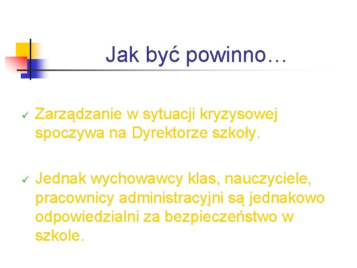 Jak być powinno… ü ü Zarządzanie w sytuacji kryzysowej spoczywa na Dyrektorze szkoły. Jednak