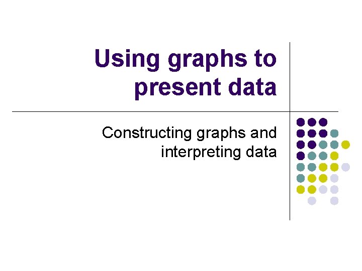 Using graphs to present data Constructing graphs and interpreting data 