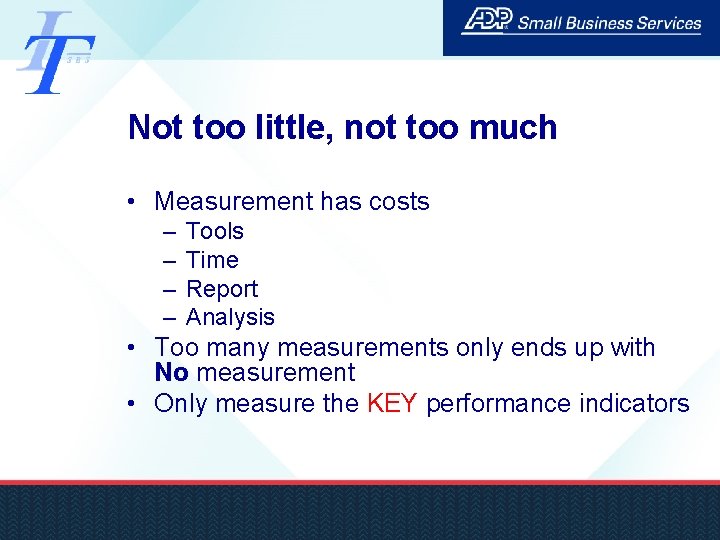 Not too little, not too much • Measurement has costs – – Tools Time