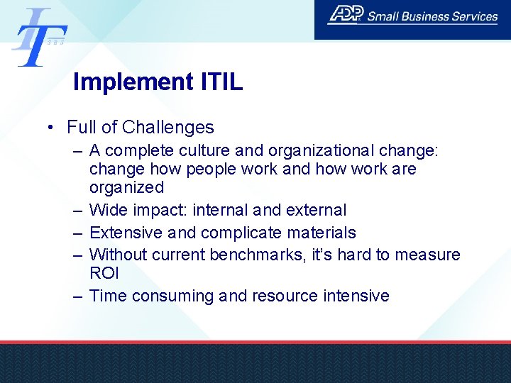 Implement ITIL • Full of Challenges – A complete culture and organizational change: change