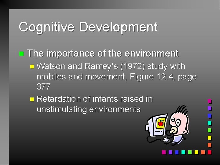 Cognitive Development n The importance of the environment n Watson and Ramey’s (1972) study