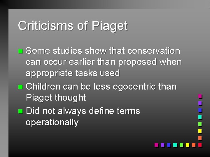 Criticisms of Piaget Some studies show that conservation can occur earlier than proposed when