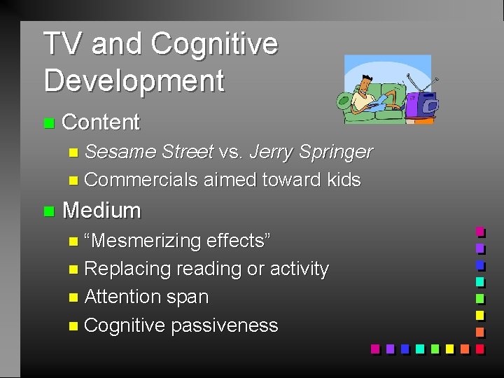 TV and Cognitive Development n Content n Sesame Street vs. Jerry Springer n Commercials