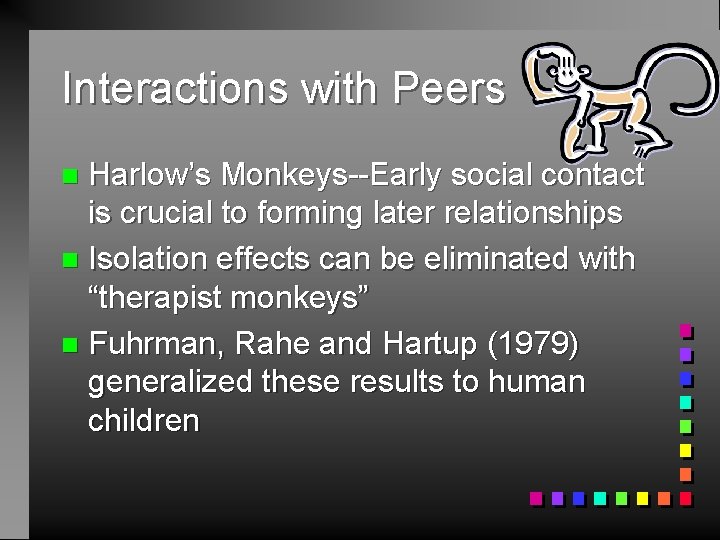 Interactions with Peers Harlow’s Monkeys--Early social contact is crucial to forming later relationships n