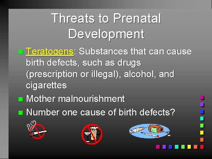 Threats to Prenatal Development Teratogens: Substances that can cause birth defects, such as drugs