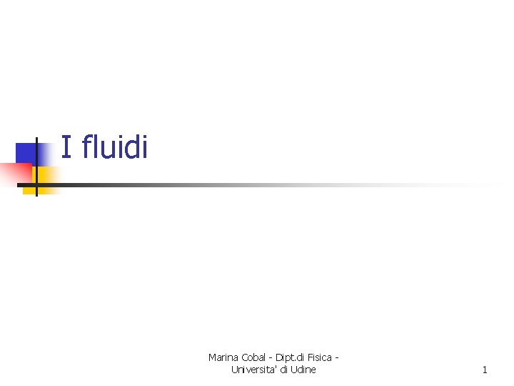 I fluidi Marina Cobal - Dipt. di Fisica Universita' di Udine 1 