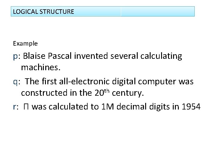 LOGICAL STRUCTURE Example p: Blaise Pascal invented several calculating machines. q: The first all-electronic