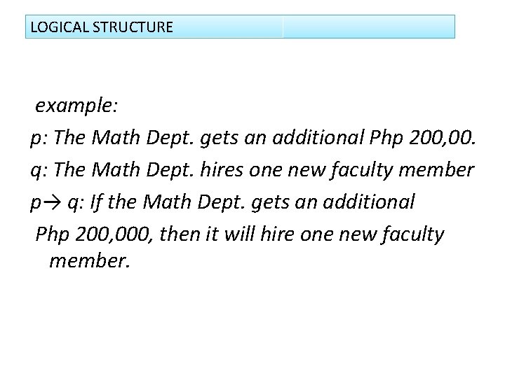 LOGICAL STRUCTURE example: p: The Math Dept. gets an additional Php 200, 00. q: