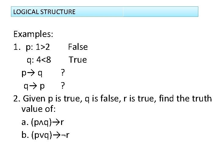 LOGICAL STRUCTURE Examples: 1. p: 1>2 False q: 4<8 True p→ q ? q→