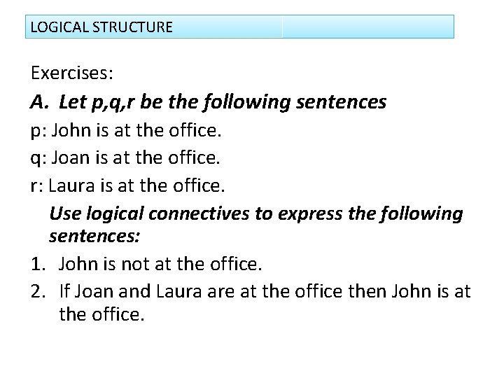 LOGICAL STRUCTURE Exercises: A. Let p, q, r be the following sentences p: John