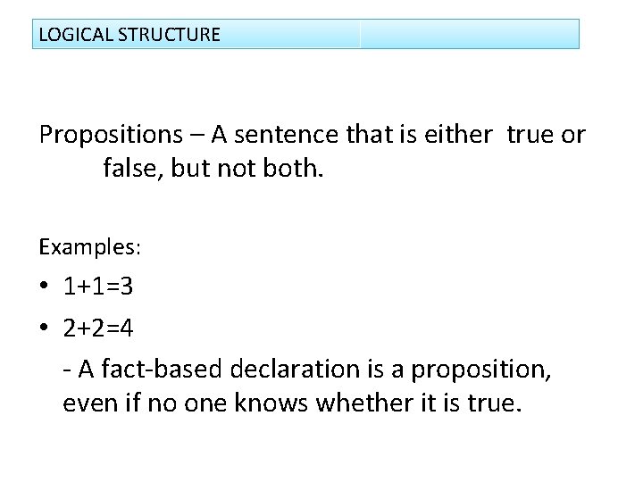 LOGICAL STRUCTURE Propositions – A sentence that is either true or false, but not