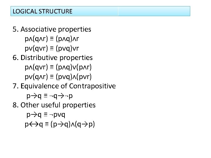 LOGICAL STRUCTURE 5. Associative properties pᴧ(qᴧr) ≡ (pᴧq)ᴧr pᴠ(qᴠr) ≡ (pᴠq)ᴠr 6. Distributive properties